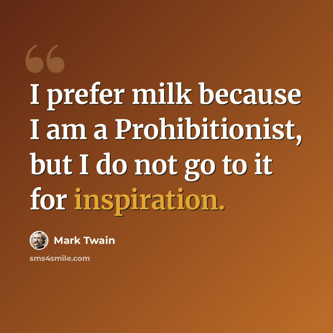 “I prefer milk because I am a Prohibitionist, but I do not go to it for inspiration.” quote by Mark Twain