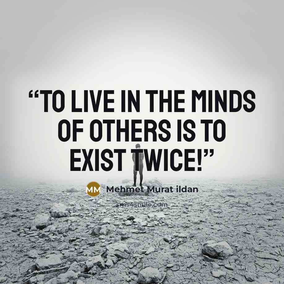 “To live in the minds of others is to exist twice!” quote by Mehmet Murat ildan