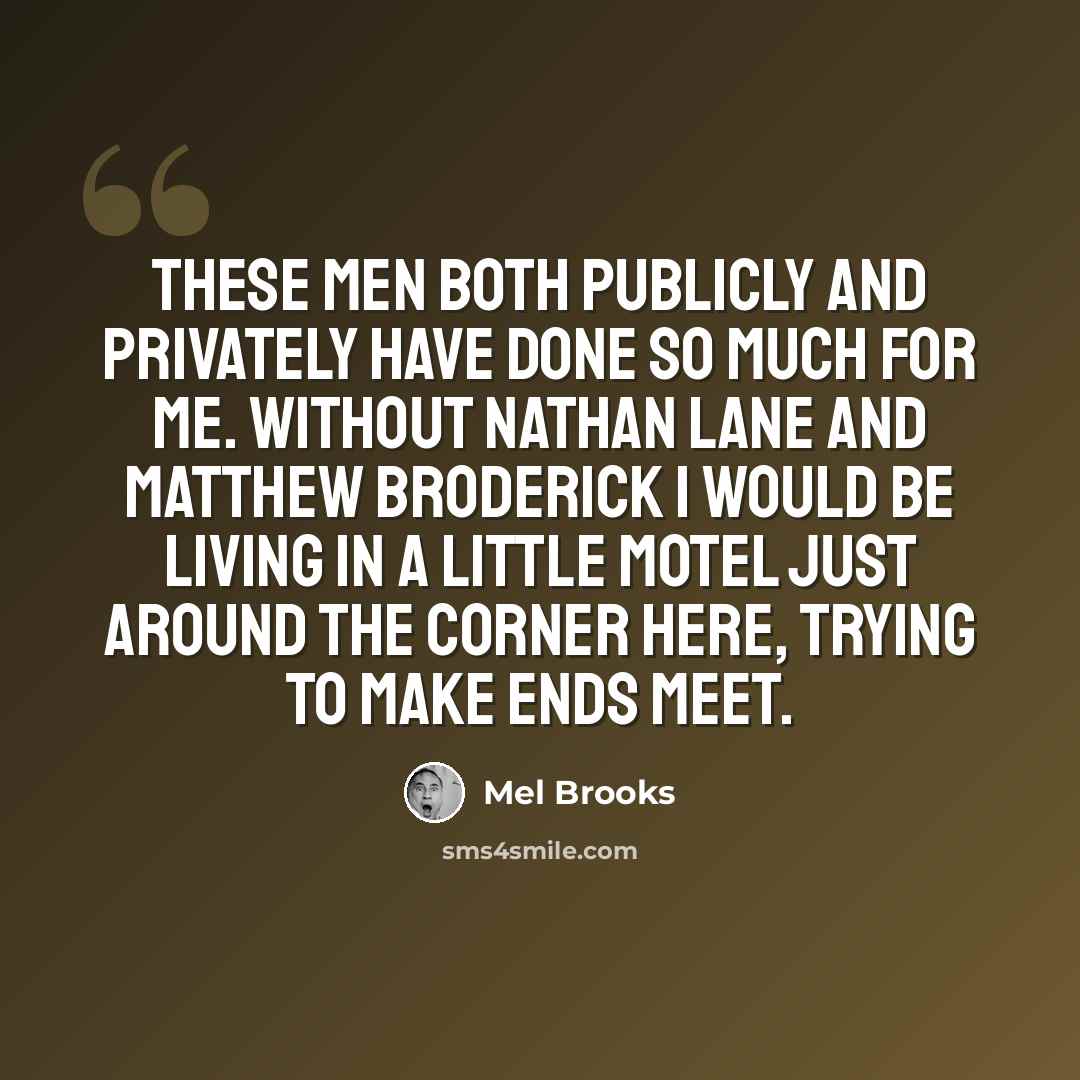 “These men both publicly and privately have done so much for me. Without Nathan Lane and Matthew Broderick I would be living in a little motel just around the corner here, trying to make ends meet.” quote by Mel Brooks