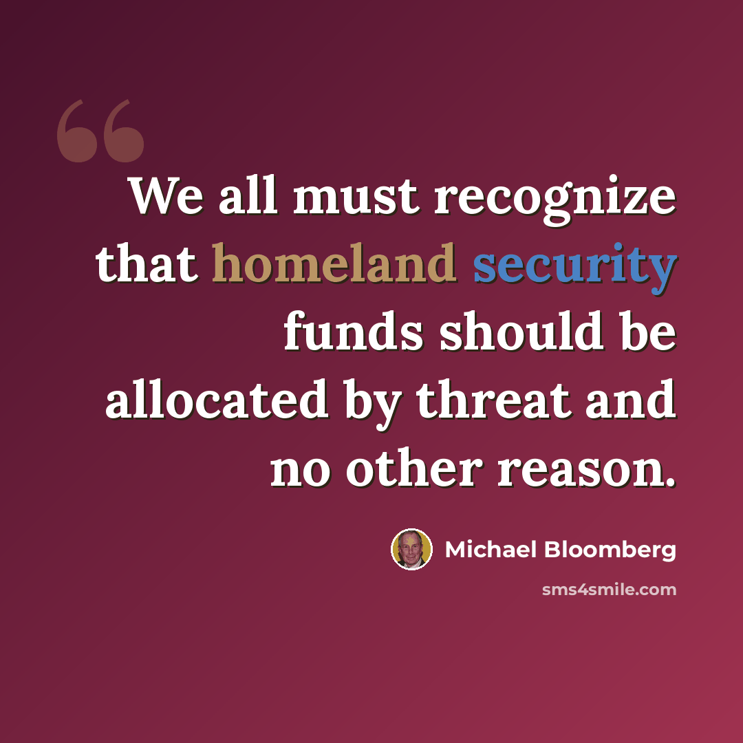 “We all must recognize that homeland security funds should be allocated by threat and no other reason.” quote by Michael Bloomberg