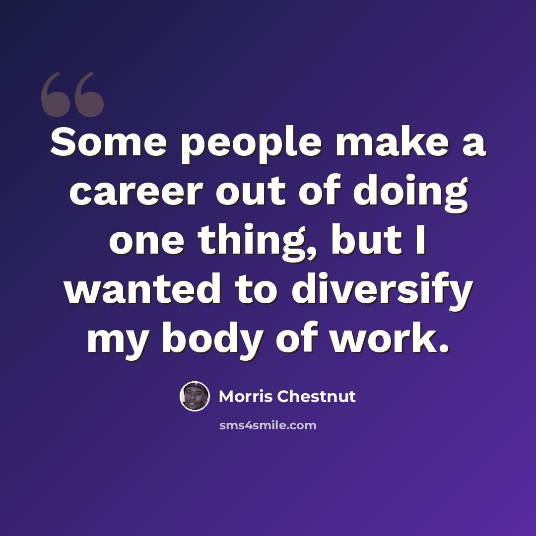“Some people make a career out of doing one thing, but I wanted to diversify my body of work.” quote by Morris Chestnut