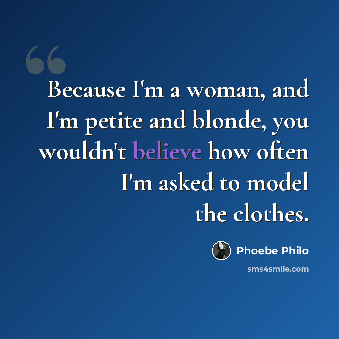 “Because I'm a woman, and I'm petite and blonde, you wouldn't believe how often I'm asked to model the clothes.” quote by Phoebe Philo