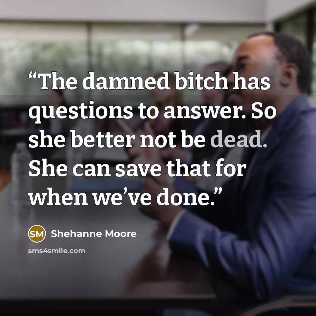 “The damned bitch has questions to answer. So she better not be dead. She can save that for when we’ve done.” quote by Shehanne Moore