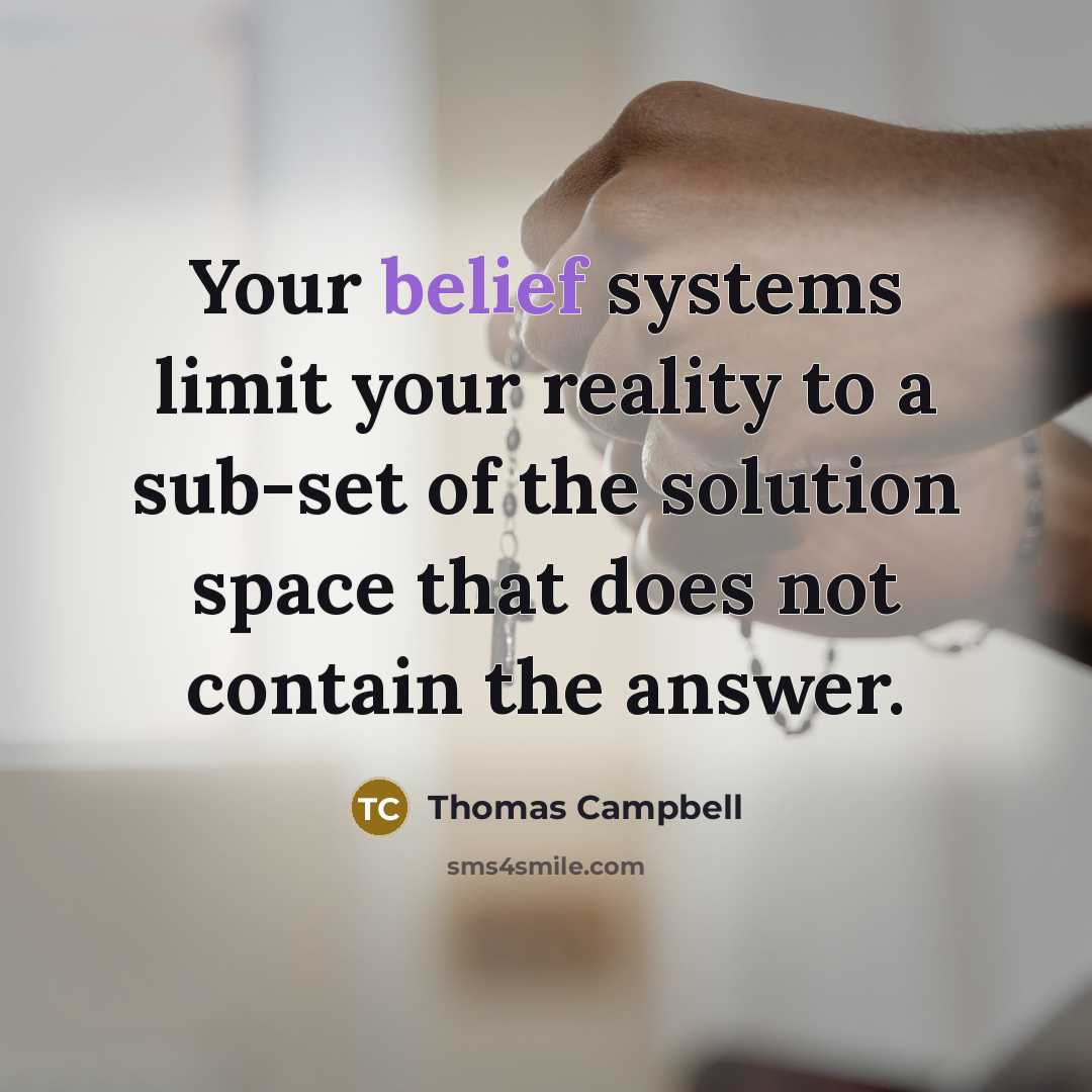 “Your belief systems limit your reality to a sub-set of the solution space that does not contain the answer.” quote by Thomas Campbell