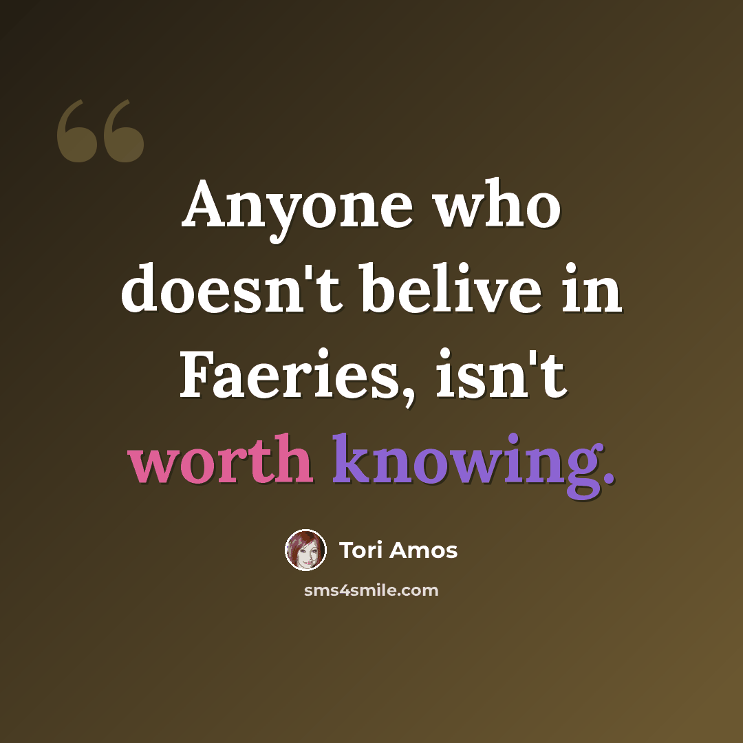 “Anyone who doesn't belive in Faeries, isn't worth knowing.” quote by Tori Amos