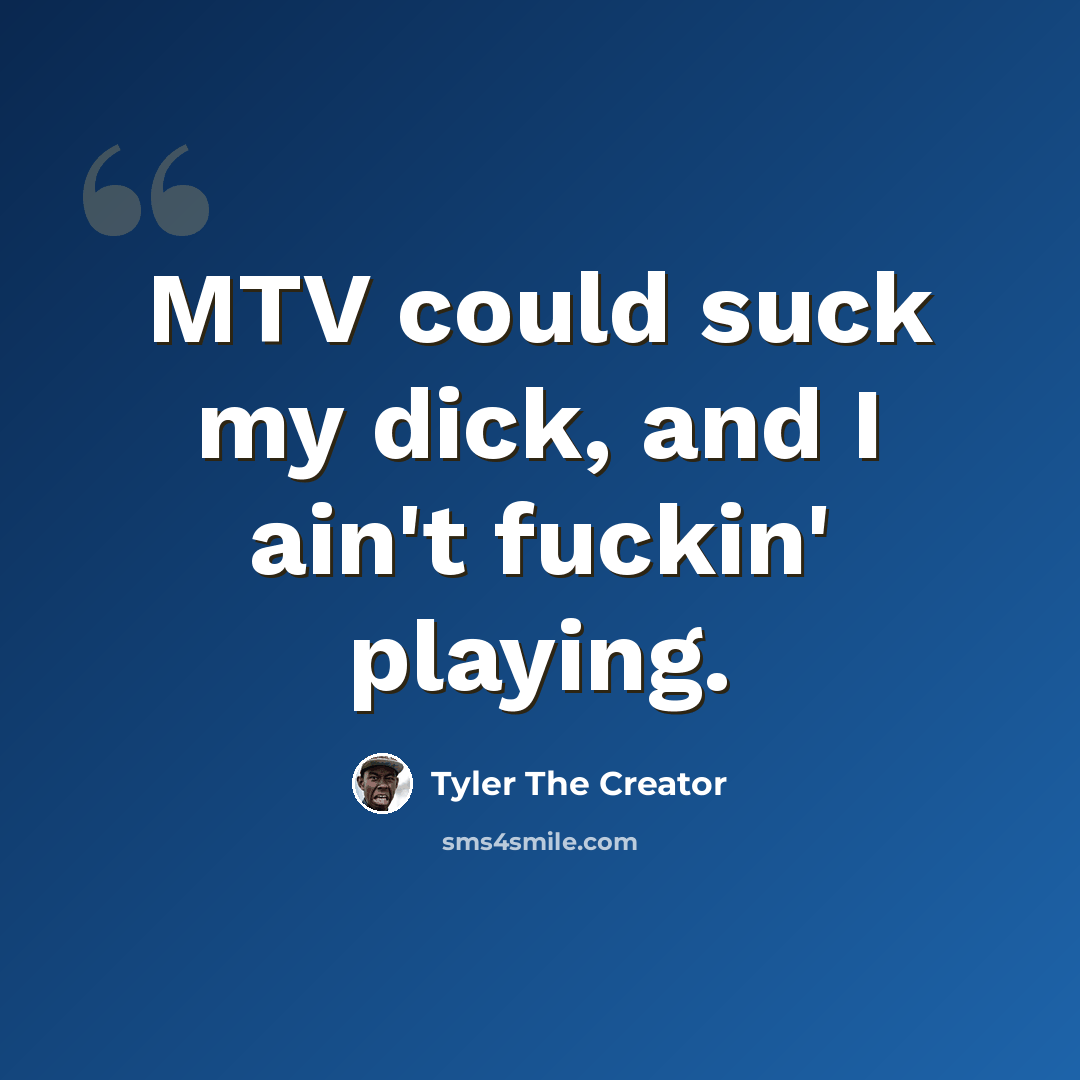 “MTV could suck my dick, and I ain't fuckin' playing.” quote by Tyler The Creator