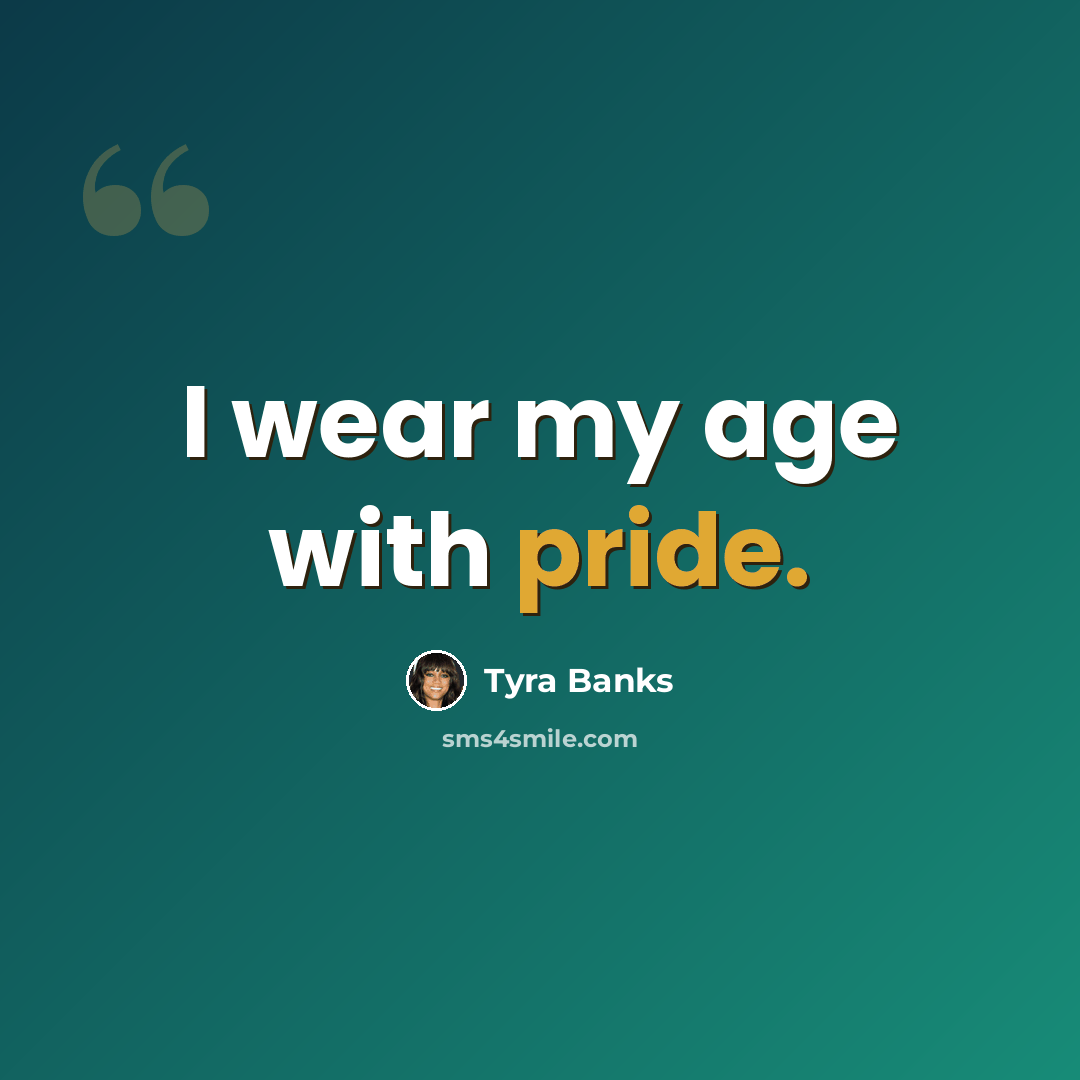 “I wear my age with pride.” quote by Tyra Banks