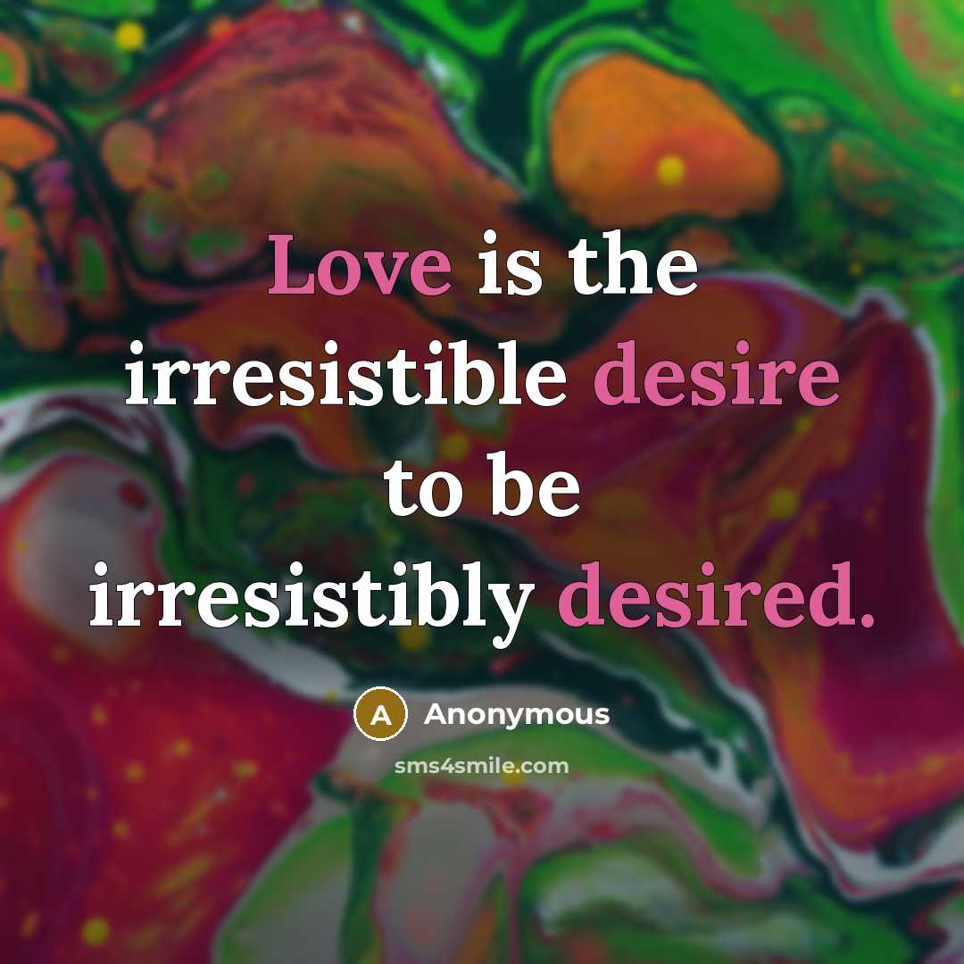 “Love is the irresistible desire to be irresistibly desired.” quote by Anonymous