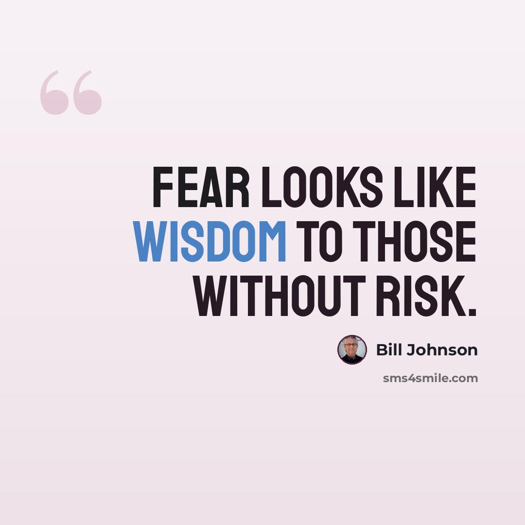 “Fear looks like wisdom to those without risk.” quote by Bill Johnson