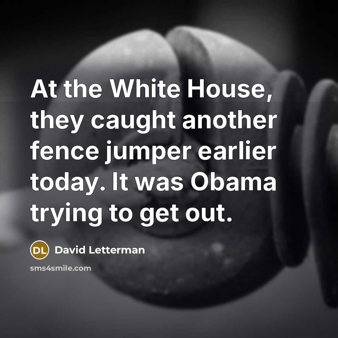 “At the White House, they caught another fence jumper earlier today. It was Obama trying to get out.” quote by David Letterman