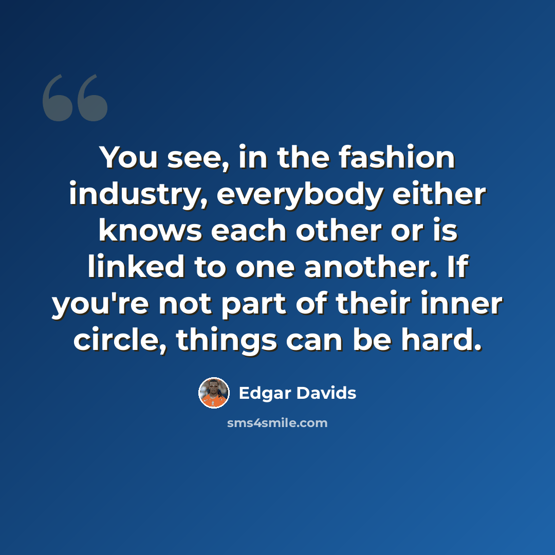 “You see, in the fashion industry, everybody either knows each other or is linked to one another. If you're not part of their inner circle, things can be hard.” quote by Edgar Davids