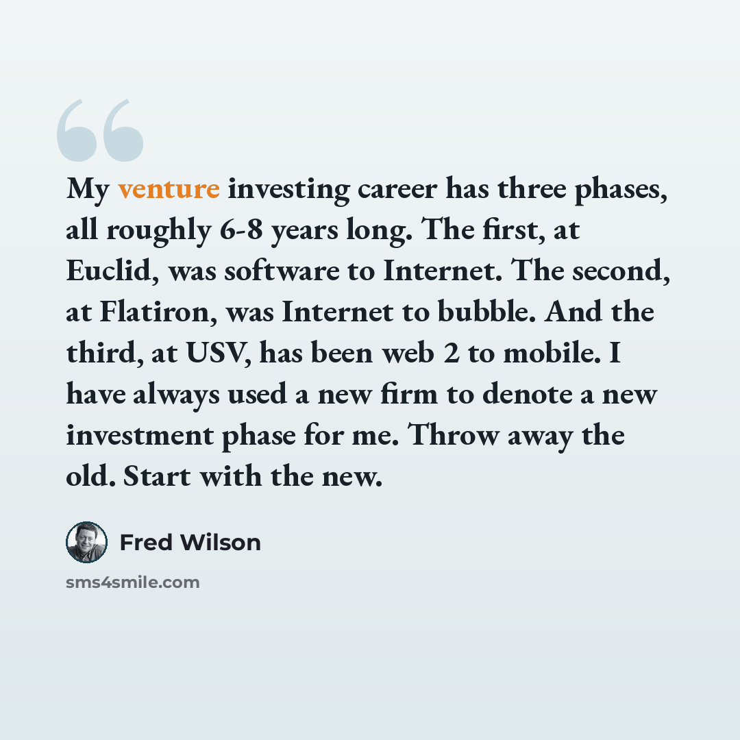 “My venture investing career has three phases, all roughly 6-8 years long. The first, at Euclid, was software to Internet. The second, at Flatiron, was Internet to bubble. And the third, at USV, has been web 2 to mobile. I have always used a new firm to denote a new investment phase for me. Throw…” quote by Fred Wilson