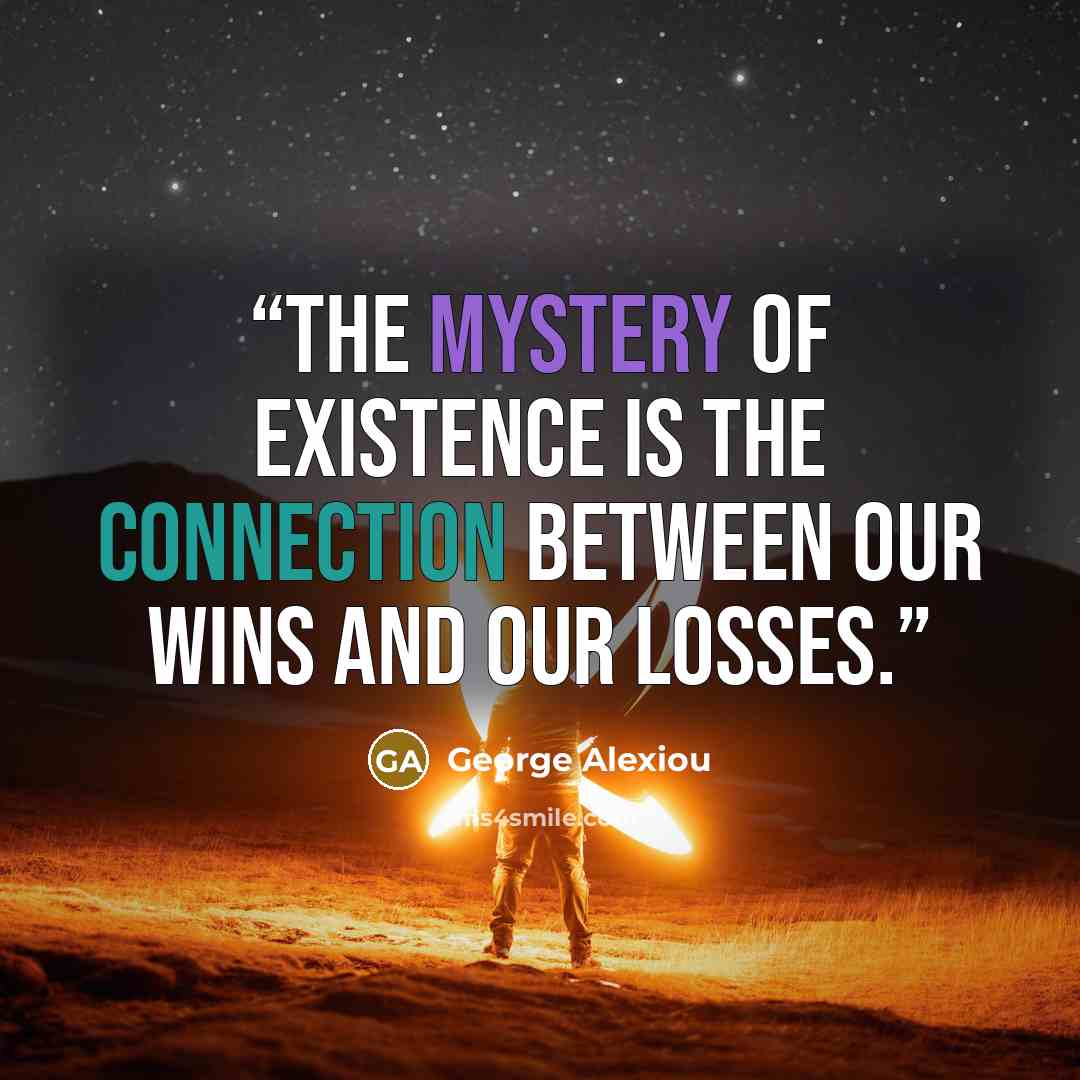 “The mystery of existence is the connection between our wins and our losses.” quote by George Alexiou