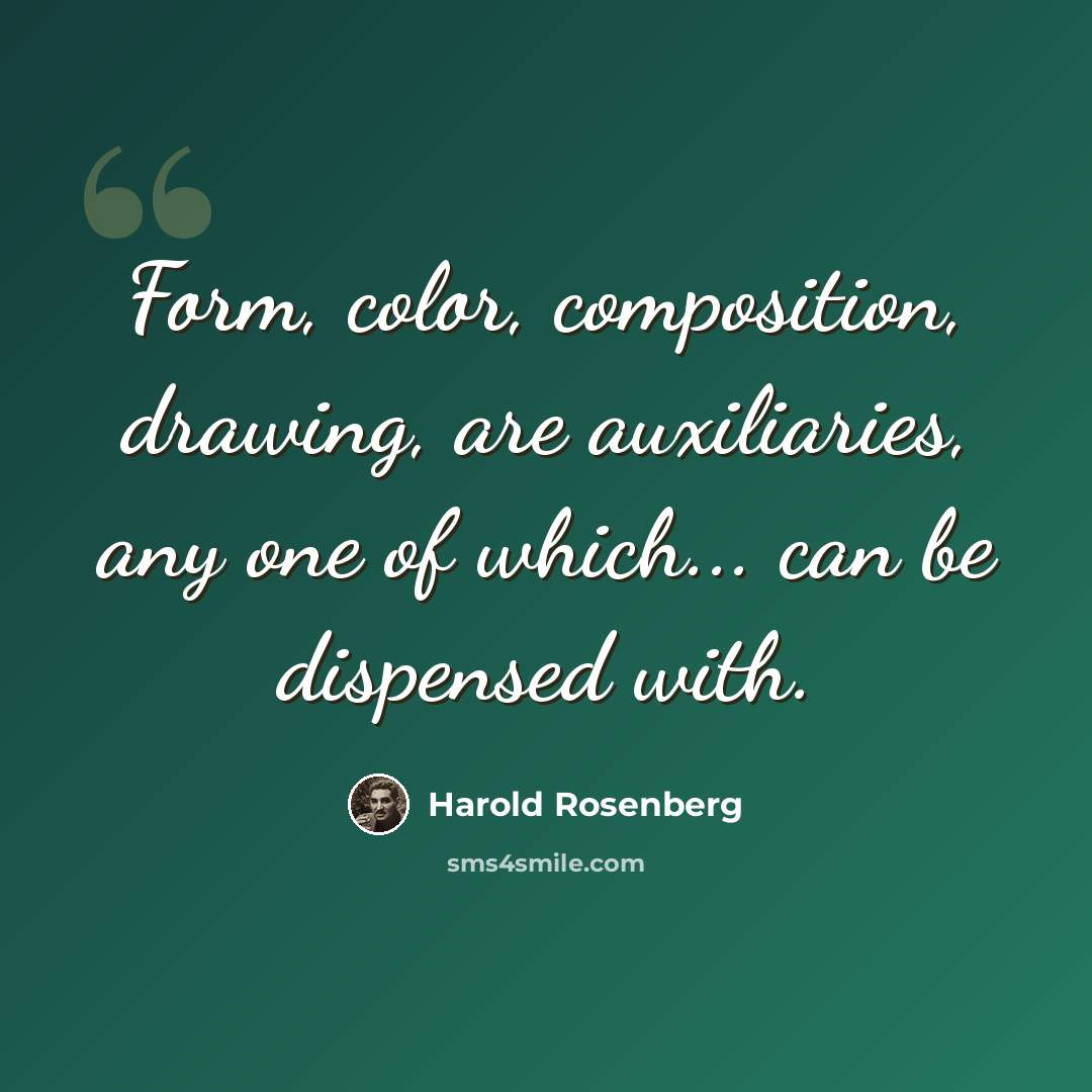 “Form, color, composition, drawing, are auxiliaries, any one of which... can be dispensed with.” quote by Harold Rosenberg