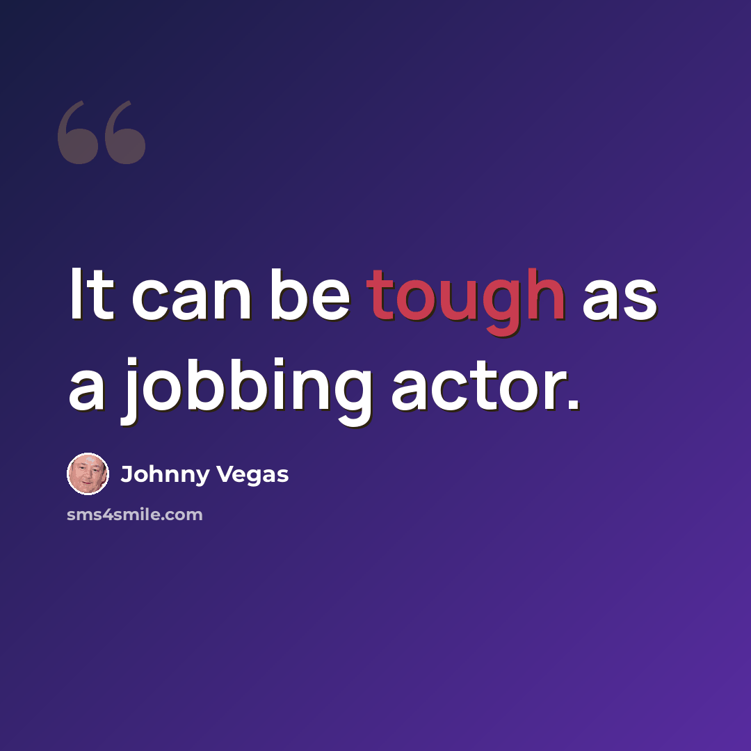 “It can be tough as a jobbing actor.” quote by Johnny Vegas