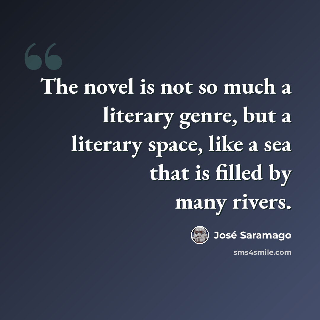 “The novel is not so much a literary genre, but a literary space, like a sea that is filled by many rivers.” quote by Jose Saramago