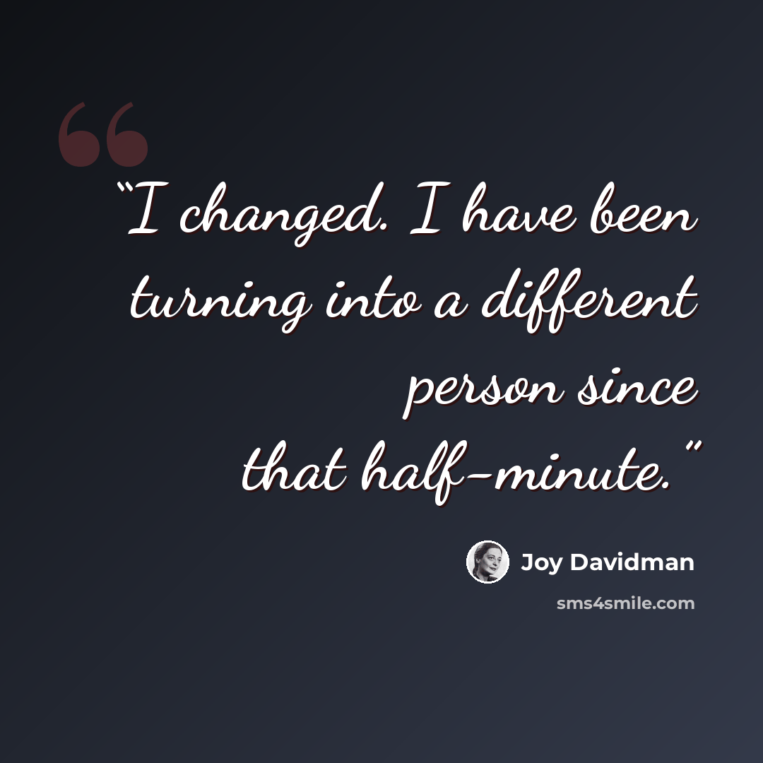 “I changed. I have been turning into a different person since that half-minute.” quote by Joy Davidman