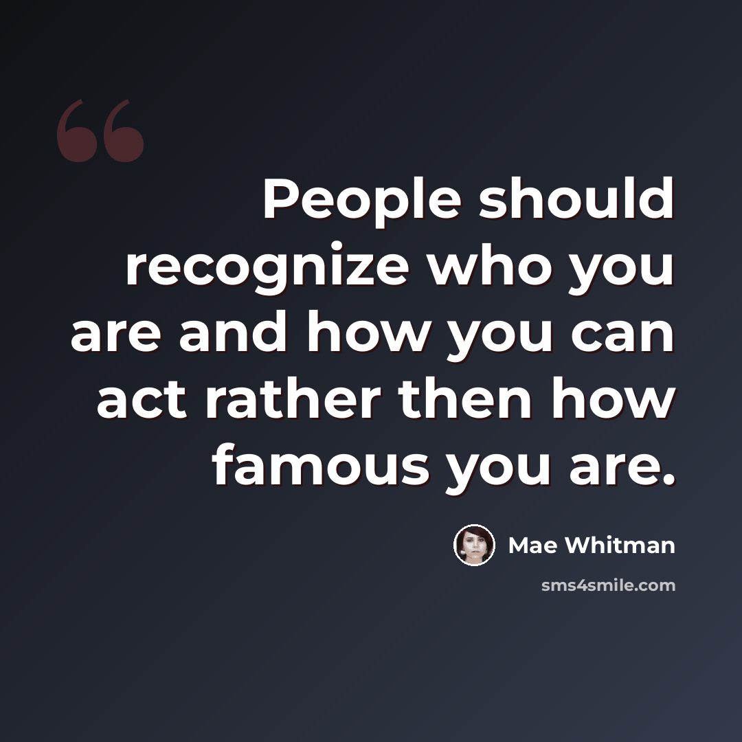 “People should recognize who you are and how you can act rather then how famous you are.” quote by Mae Whitman