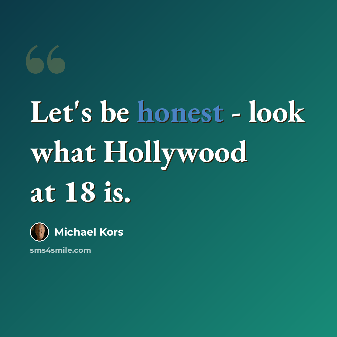 “Let's be honest - look what Hollywood at 18 is.” quote by Michael Kors