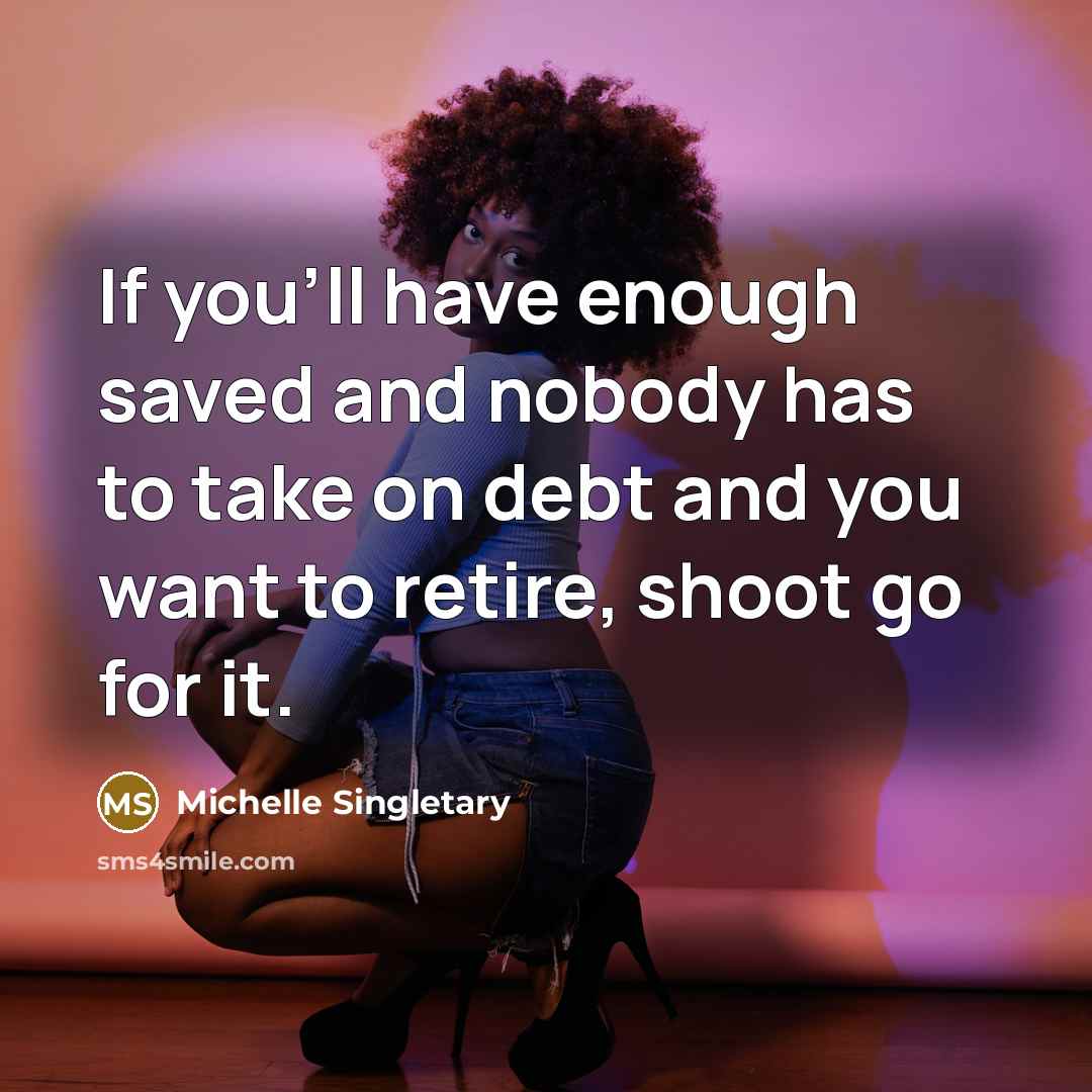 “If you'll have enough saved and nobody has to take on debt and you want to retire, shoot go for it.” quote by Michelle Singletary