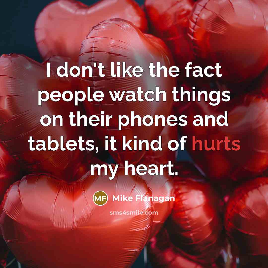 “I don't like the fact people watch things on their phones and tablets, it kind of hurts my heart.” quote by Mike Flanagan