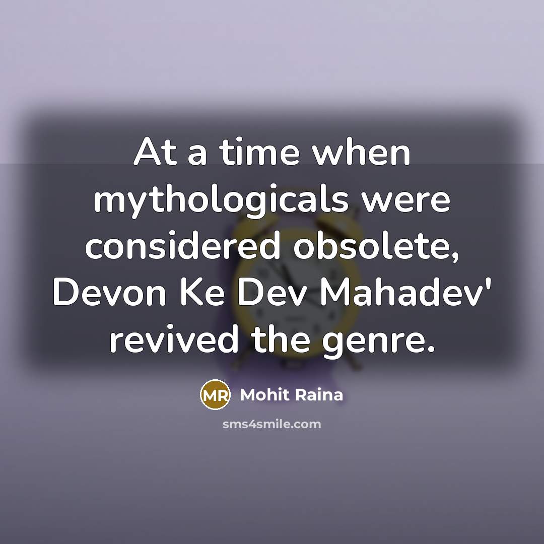“At a time when mythologicals were considered obsolete, Devon Ke Dev Mahadev' revived the genre.” quote by Mohit Raina