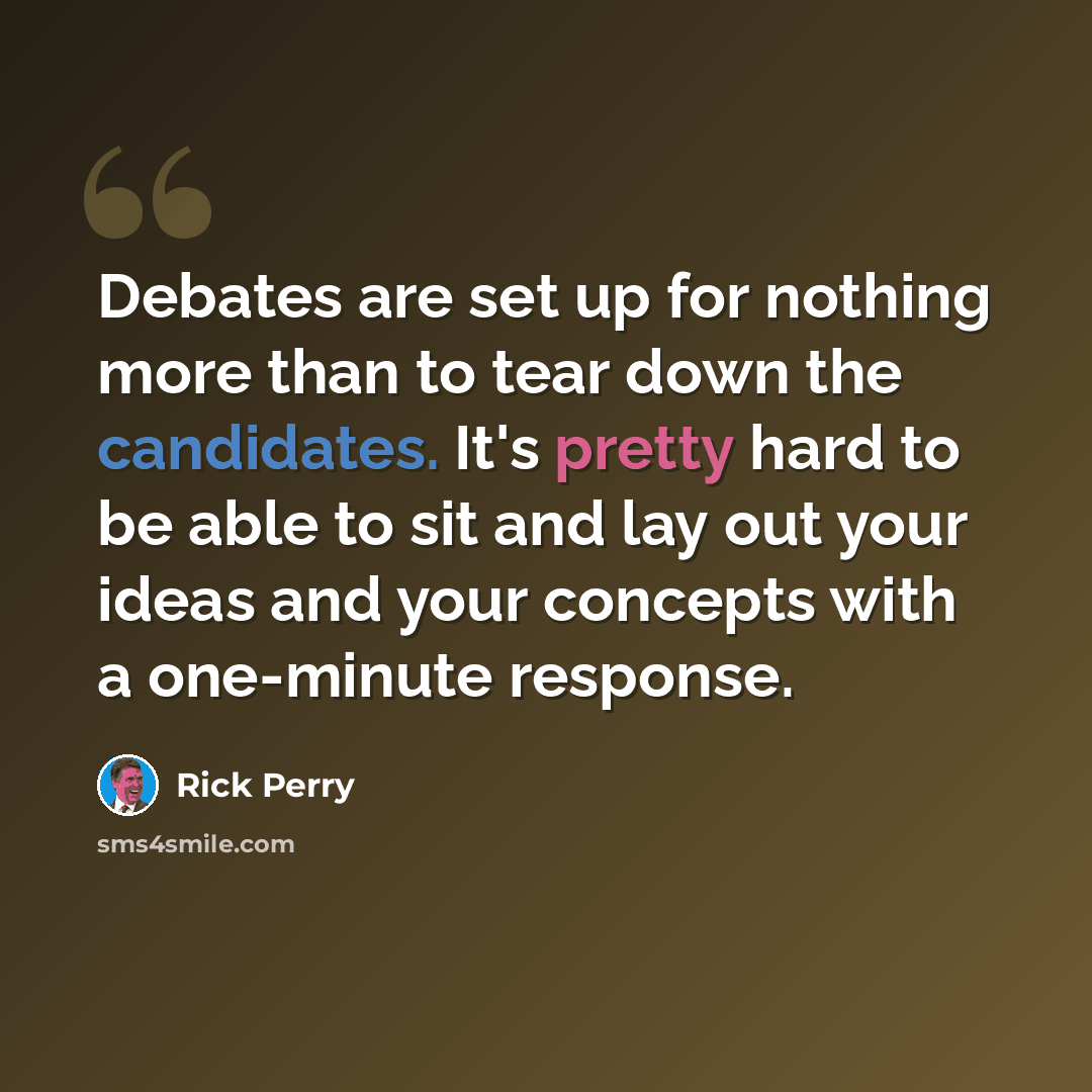 “Debates are set up for nothing more than to tear down the candidates. It's pretty hard to be able to sit and lay out your ideas and your concepts with a one-minute response.” quote by Rick Perry