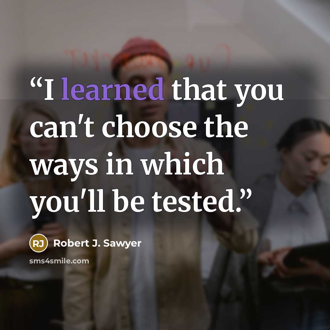 “I learned that you can't choose the ways in which you'll be tested.” quote by Robert J. Sawyer