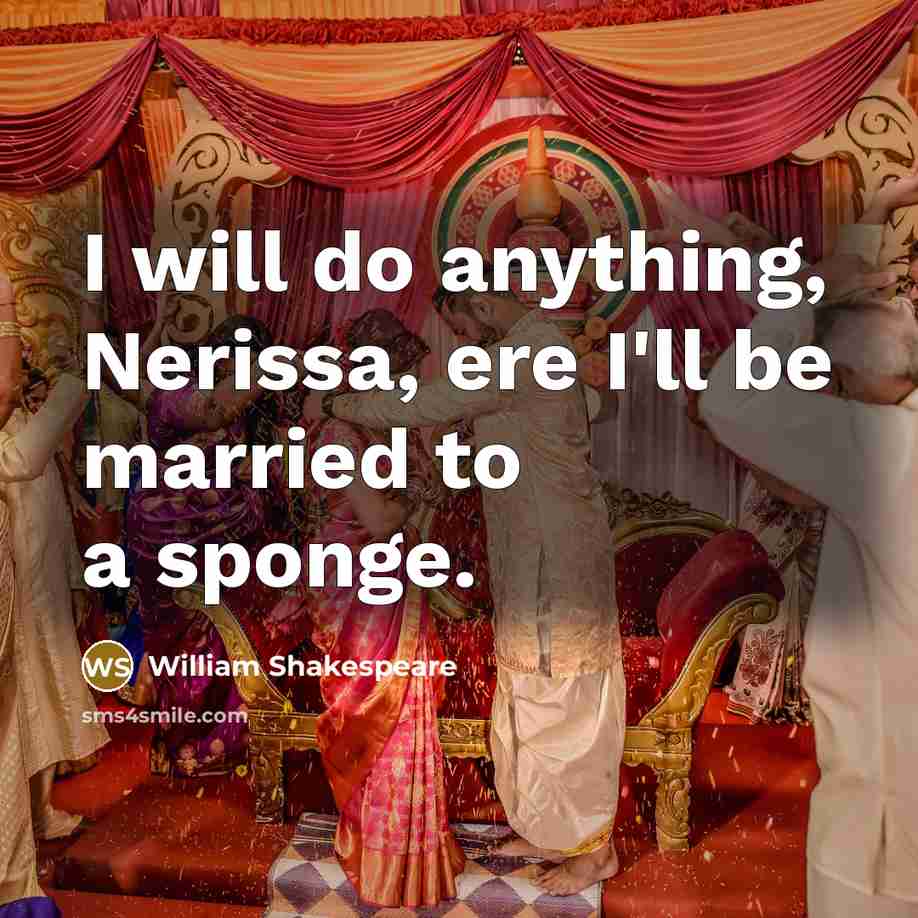 “I will do anything, Nerissa, ere I'll be married to a sponge.” quote by William Shakespeare