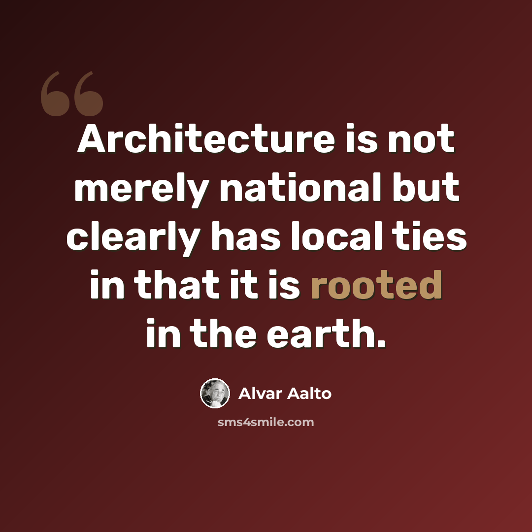 “Architecture is not merely national but clearly has local ties in that it is rooted in the earth.” quote by Alvar Aalto