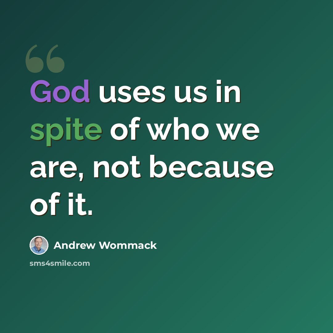 “God uses us in spite of who we are, not because of it.” quote by Andrew Wommack