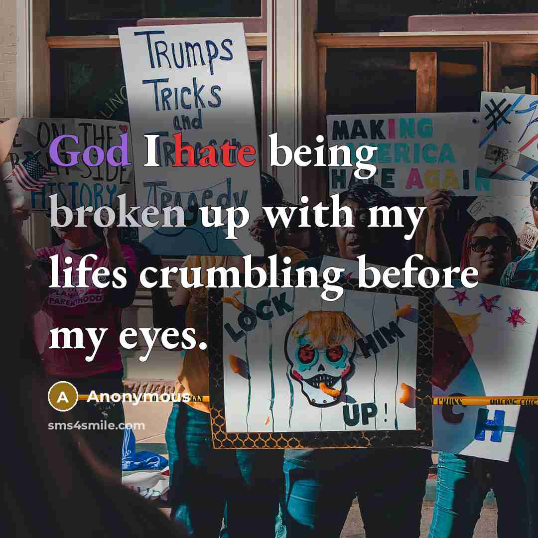 “God I hate being broken up with my lifes crumbling before my eyes.” quote by Anonymous
