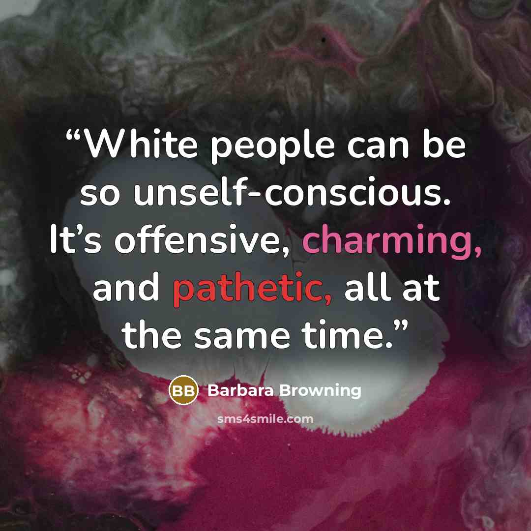 “White people can be so unself-conscious. It’s offensive, charming, and pathetic, all at the same time.” quote by Barbara Browning