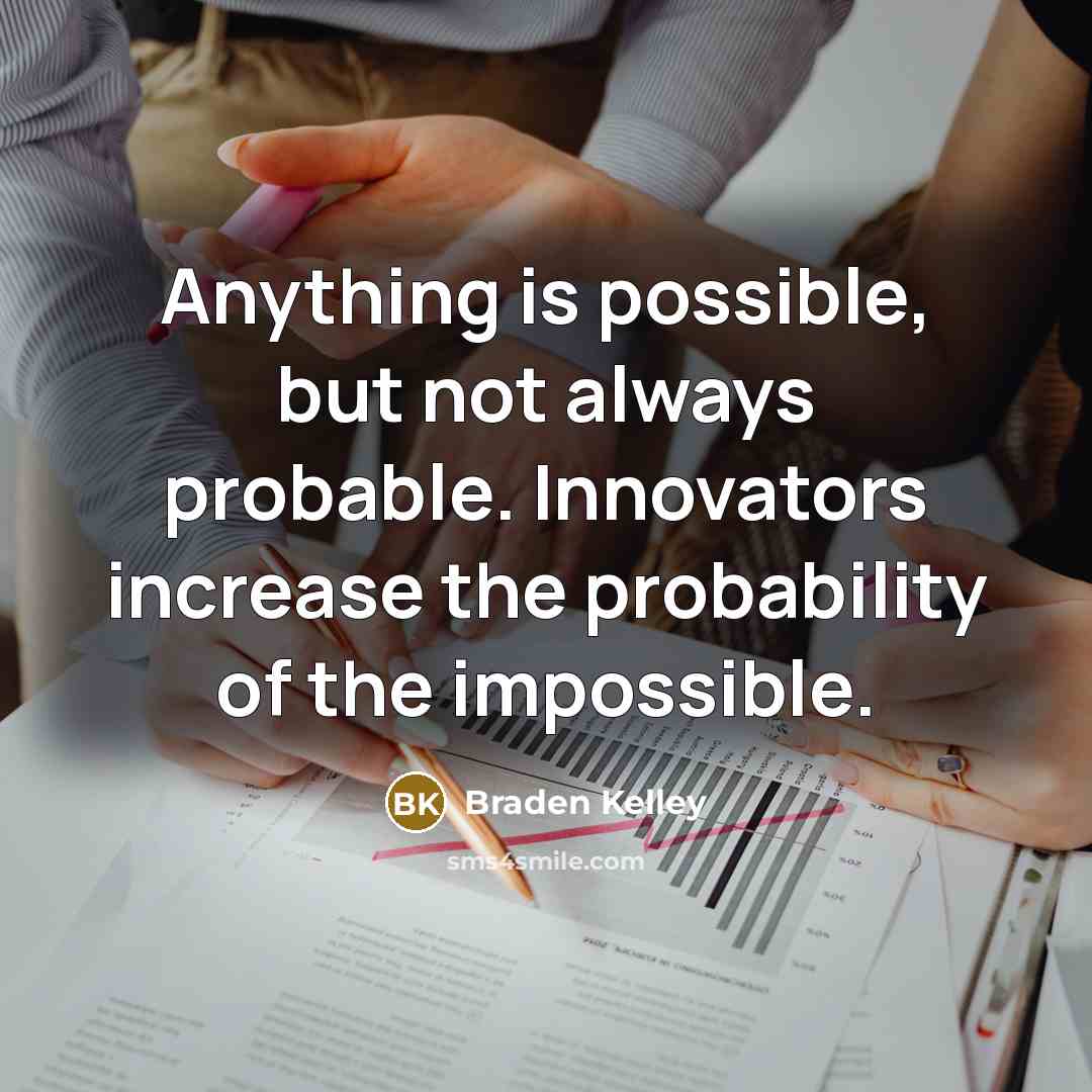 “Anything is possible, but not always probable. Innovators increase the probability of the impossible.” quote by Braden Kelley