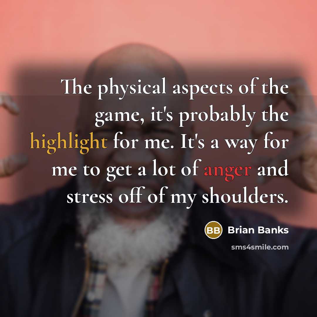 “The physical aspects of the game, it's probably the highlight for me. It's a way for me to get a lot of anger and stress off of my shoulders.” quote by Brian Banks