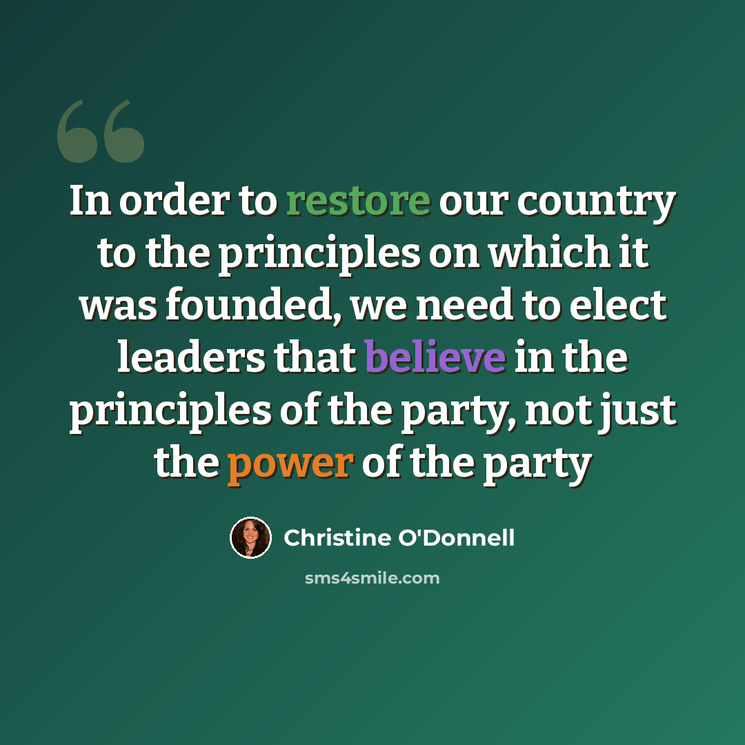 “In order to restore our country to the principles on which it was founded, we need to elect leaders that believe in the principles of the party, not just the power of the party” quote by Christine O'Donnell