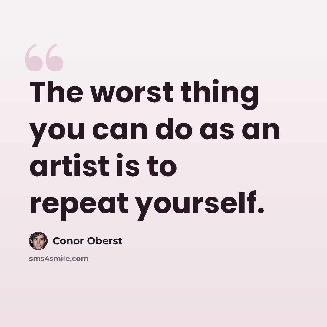 “The worst thing you can do as an artist is to repeat yourself.” quote by Conor Oberst