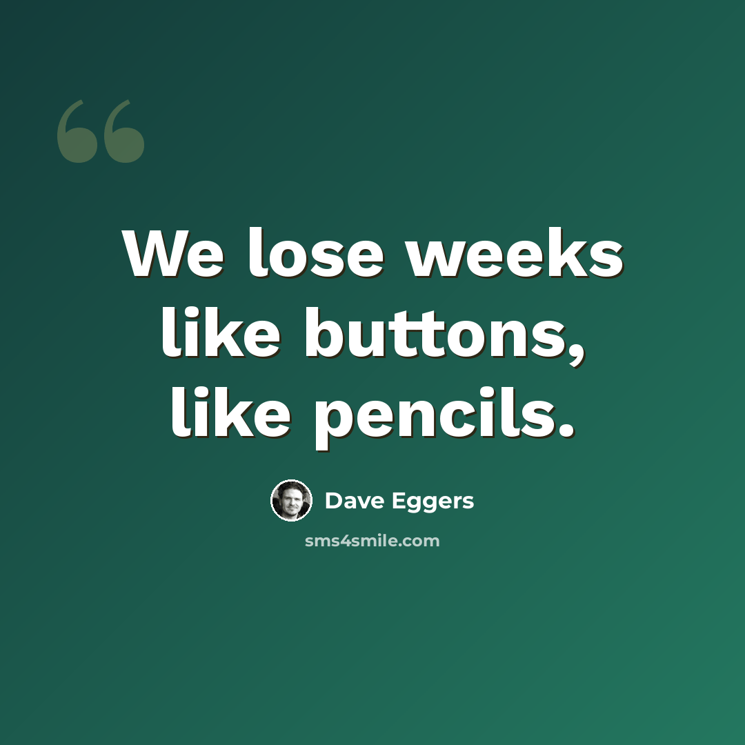 “We lose weeks like buttons, like pencils.” quote by Dave Eggers