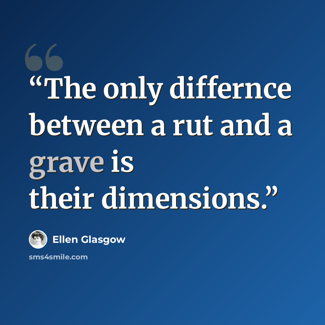 “The only differnce between a rut and a grave is their dimensions.” quote by Ellen Glasgow