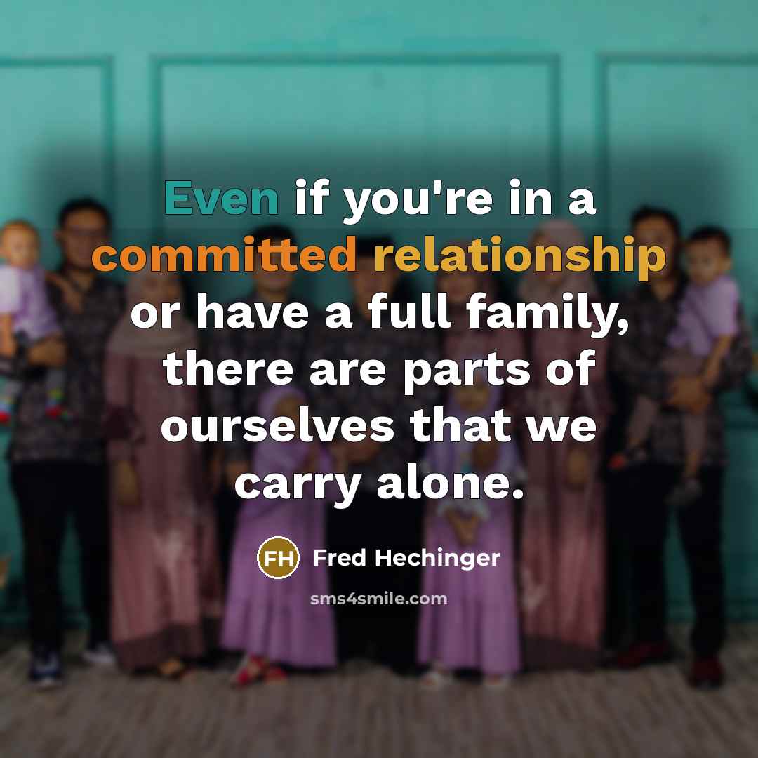 “Even if you're in a committed relationship or have a full family, there are parts of ourselves that we carry alone.” quote by Fred Hechinger