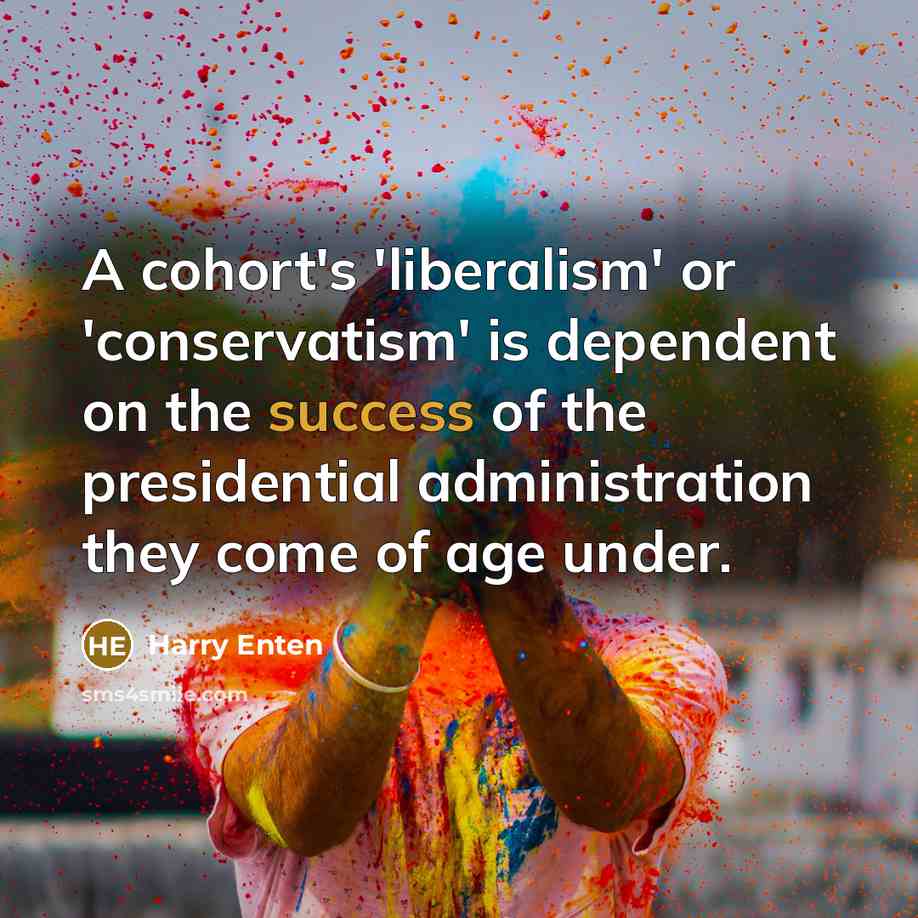 “A cohort's 'liberalism' or 'conservatism' is dependent on the success of the presidential administration they come of age under.” quote by Harry Enten
