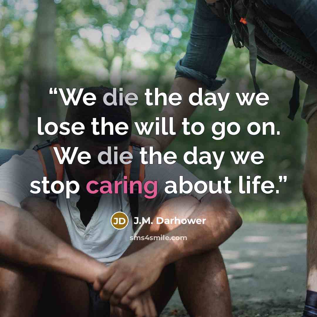 “We die the day we lose the will to go on. We die the day we stop caring about life.” quote by J.M. Darhower
