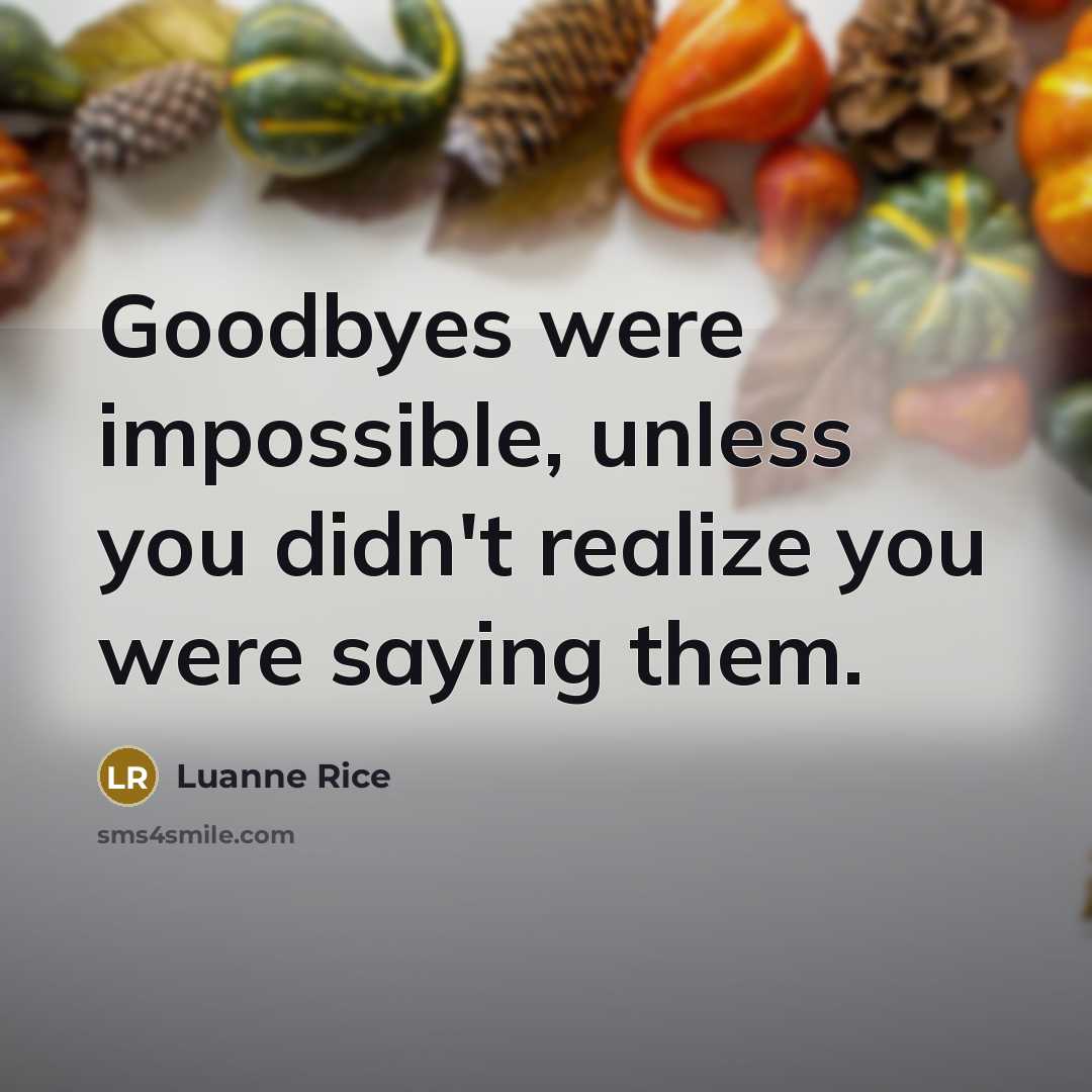 “Goodbyes were impossible, unless you didn't realize you were saying them.” quote by Luanne Rice