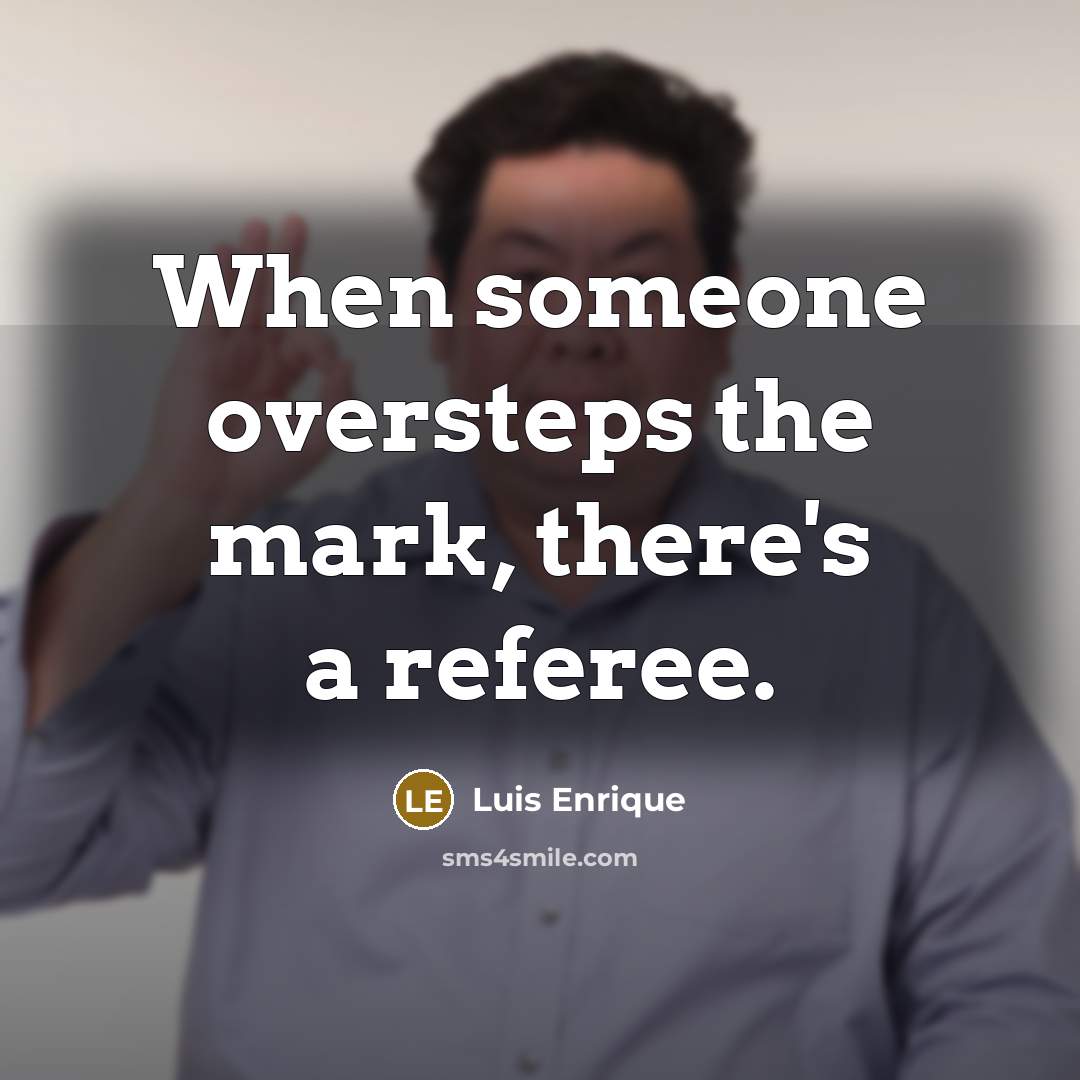 “When someone oversteps the mark, there's a referee.” quote by Luis Enrique