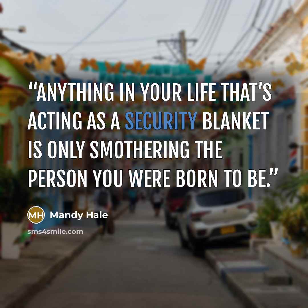 “Anything in your life that’s acting as a security blanket is only smothering the person you were born to be.” quote by Mandy Hale