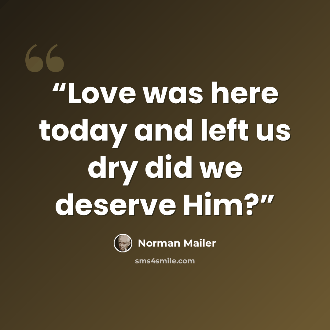 “Love was here today and left us dry did we deserve Him?” quote by Norman Mailer