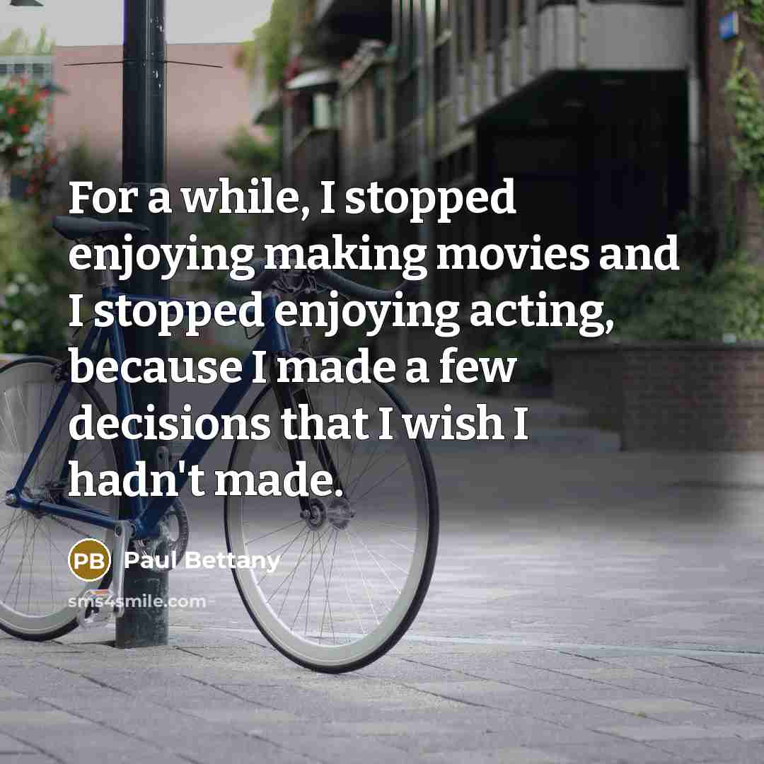 “For a while, I stopped enjoying making movies and I stopped enjoying acting, because I made a few decisions that I wish I hadn't made.” quote by Paul Bettany
