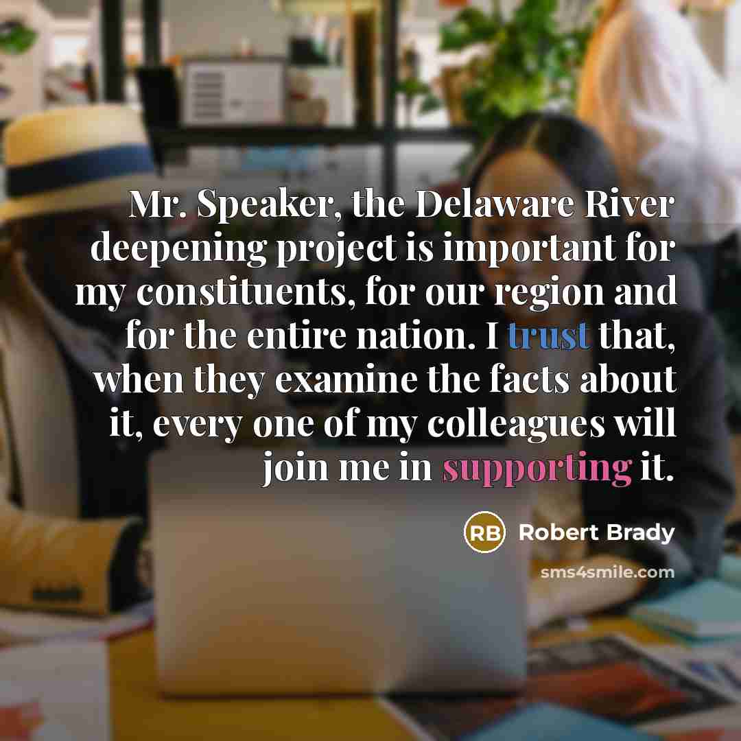 “Mr. Speaker, the Delaware River deepening project is important for my constituents, for our region and for the entire nation. I trust that, when they examine the facts about it, every one of my colleagues will join me in supporting it.” quote by Robert Brady