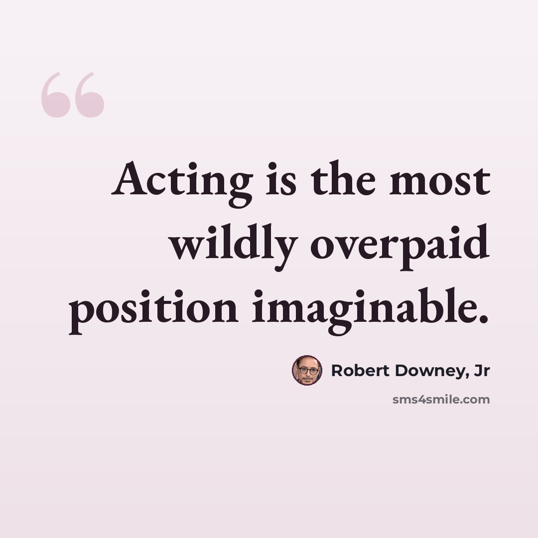 “Acting is the most wildly overpaid position imaginable.” quote by Robert Downey, Jr