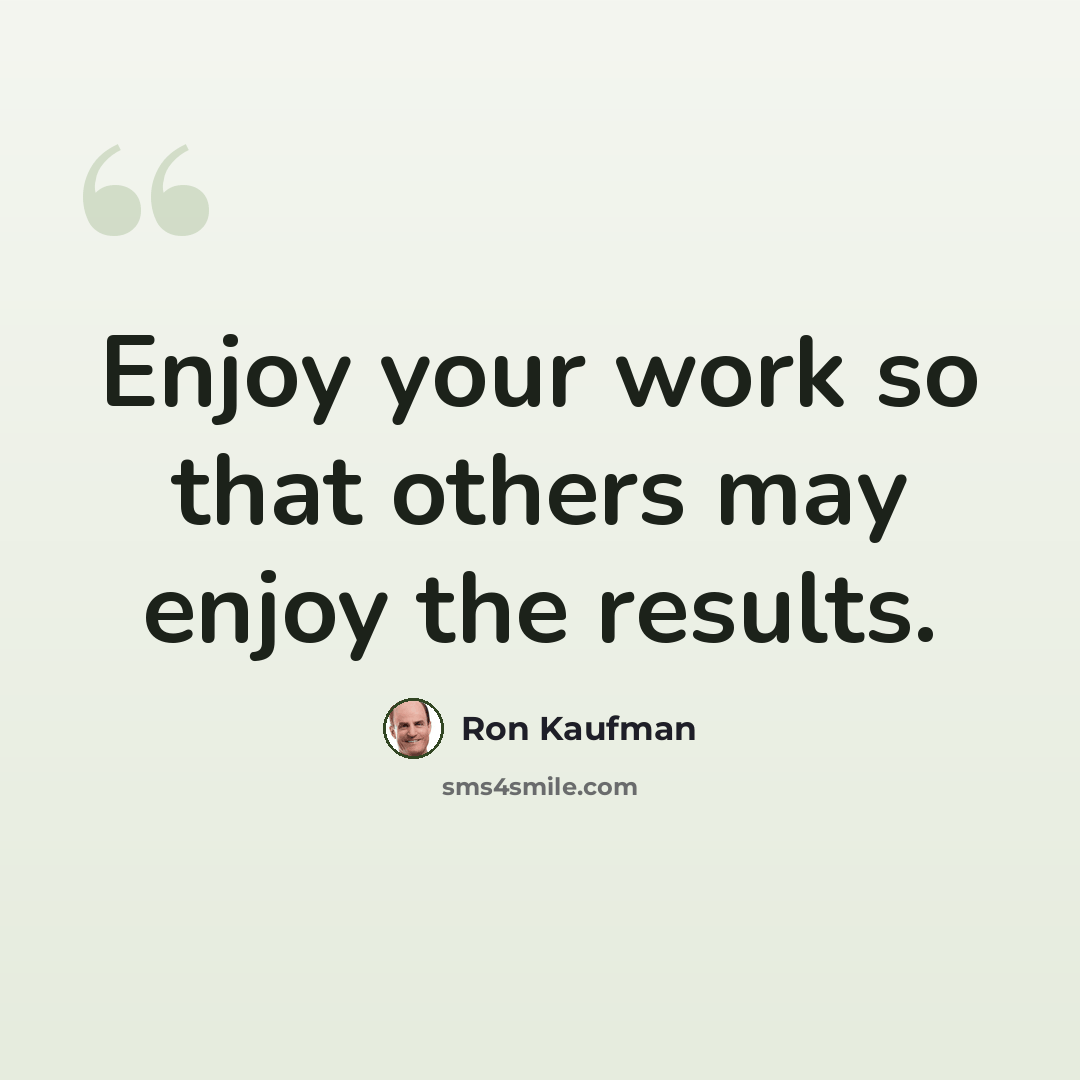 “Enjoy your work so that others may enjoy the results.” quote by Ron Kaufman